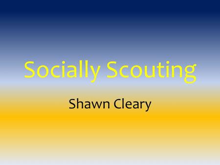 Socially Scouting Shawn Cleary. Who Am I?  Social Networking Nut  Scoutmaster for Troop 1363  Assistant Cubmaster for Pack 4363  Husband of Pack CC.