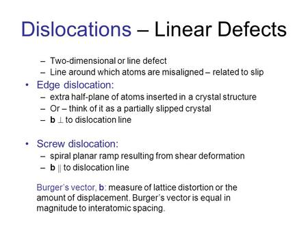 Dislocations – Linear Defects –Two-dimensional or line defect –Line around which atoms are misaligned – related to slip Edge dislocation: –extra half-plane.