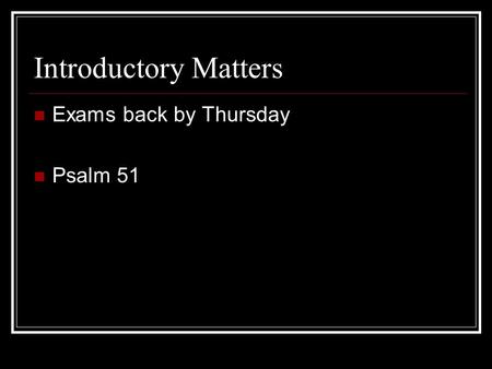 Introductory Matters Exams back by Thursday Psalm 51.