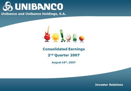 2Q07 | 1 Unibanco and Unibanco Holdings, S.A. Investor Relations Consolidated Earnings 2 nd Quarter 2007 August 10 th, 2007.