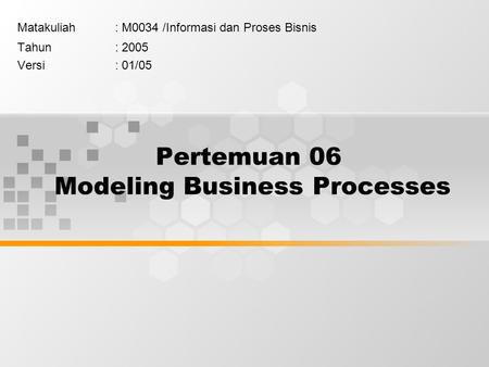 Pertemuan 06 Modeling Business Processes Matakuliah: M0034 /Informasi dan Proses Bisnis Tahun: 2005 Versi: 01/05.