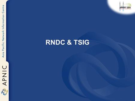 RNDC & TSIG. What is RNDC? Remote Name Daemon Controller Command-line control of named daemon Usually on same host, can be across hosts –Locally or remotely.