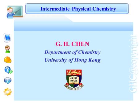 G. H. CHEN Department of Chemistry University of Hong Kong Intermediate Physical Chemistry.