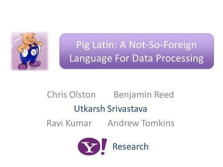 Chris Olston Benjamin Reed Utkarsh Srivastava Ravi Kumar Andrew Tomkins Pig Latin: A Not-So-Foreign Language For Data Processing Research.
