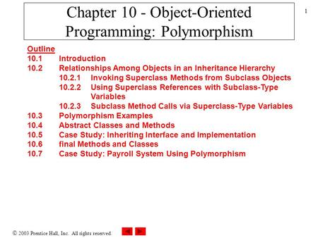  2003 Prentice Hall, Inc. All rights reserved. 1 Chapter 10 - Object-Oriented Programming: Polymorphism Outline 10.1 Introduction 10.2 Relationships Among.