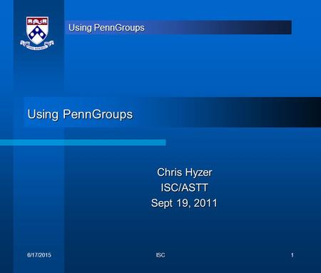 Using PennGroups Chris Hyzer ISC/ASTT Sept 19, 2011 6/17/2015ISC1.