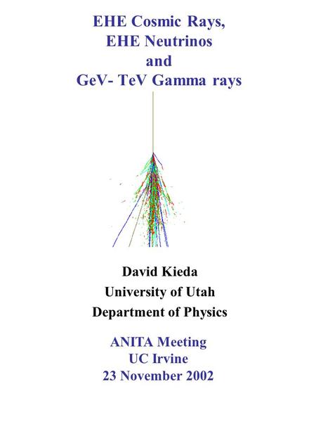 ANITA Meeting UC Irvine 23 November 2002 EHE Cosmic Rays, EHE Neutrinos and GeV- TeV Gamma rays David Kieda University of Utah Department of Physics.