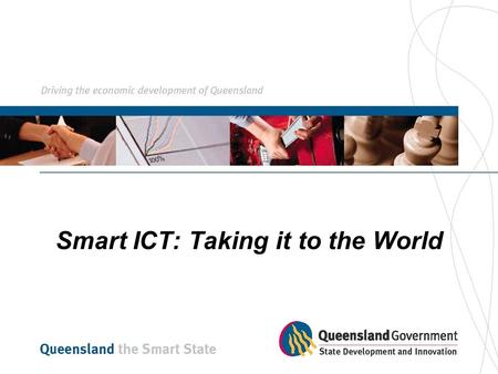 Smart ICT: Taking it to the World. Information Industries Bureau (IIB) Agency of the Queensland Government within the Department of State Development.