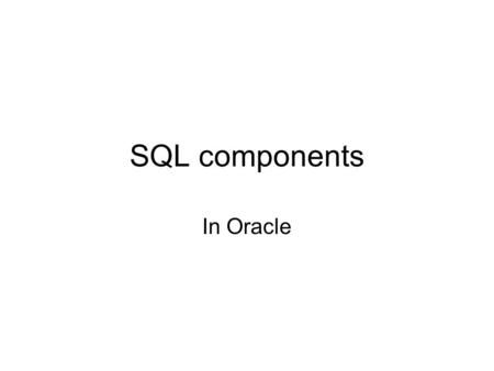 SQL components In Oracle. SQL in Oracle SQL is made up of 4 components: –DDL Data Definition Language CREATE, ALTER, DROP, TRUNCATE. Creates / Alters.