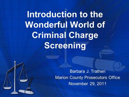 Introduction to the Wonderful World of Criminal Charge Screening Barbara J. Trathen Marion County Prosecutors Office November 29, 2011.