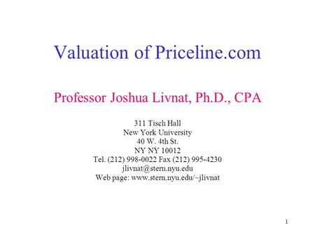 1 Valuation of Priceline.com Professor Joshua Livnat, Ph.D., CPA 311 Tisch Hall New York University 40 W. 4th St. NY NY 10012 Tel. (212) 998-0022 Fax (212)