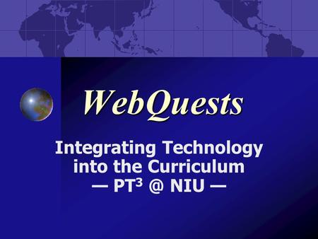 WebQuests Integrating Technology into the Curriculum — PT NIU —