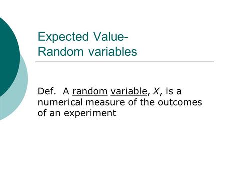 Expected Value- Random variables Def. A random variable, X, is a numerical measure of the outcomes of an experiment.
