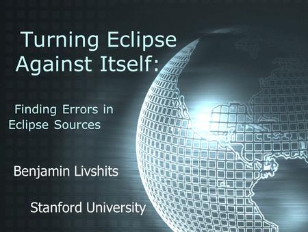 Turning Eclipse Against Itself: Finding Errors in Eclipse Sources Benjamin Livshits Stanford University.
