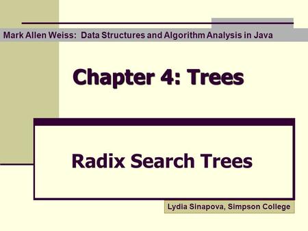Chapter 4: Trees Radix Search Trees Lydia Sinapova, Simpson College Mark Allen Weiss: Data Structures and Algorithm Analysis in Java.
