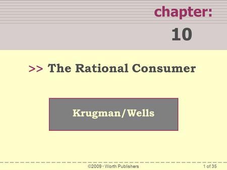 1 of 35 WHAT YOU WILL LEARN IN THIS CHAPTER chapter: 10 >> Krugman/Wells ©2009  Worth Publishers The Rational Consumer.