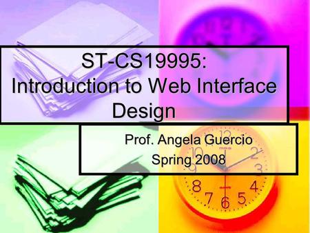 ST-CS19995: Introduction to Web Interface Design Prof. Angela Guercio Spring 2008.