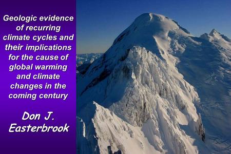 Geologic evidence of recurring climate cycles and their implications for the cause of global warming and climate changes in the coming century Don J. Easterbrook.