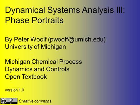 Dynamical Systems Analysis III: Phase Portraits By Peter Woolf University of Michigan Michigan Chemical Process Dynamics and Controls.