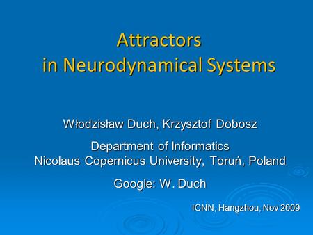 Attractors in Neurodynamical Systems Włodzisław Duch, Krzysztof Dobosz Department of Informatics Nicolaus Copernicus University, Toruń, Poland Google: