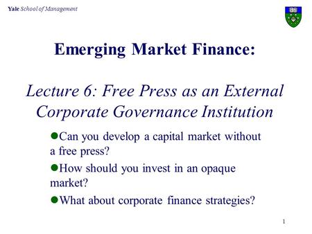 Yale School of Management 1 Emerging Market Finance: Lecture 6: Free Press as an External Corporate Governance Institution Can you develop a capital market.