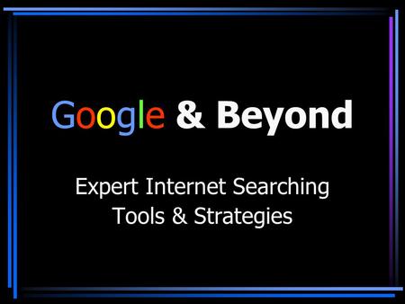 Google & Beyond Expert Internet Searching Tools & Strategies.