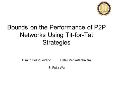 Bounds on the Performance of P2P Networks Using Tit-for-Tat Strategies Dimitri DeFigueiredo Balaji Venkatachalam S. Felix Wu.