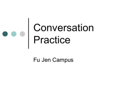 Conversation Practice Fu Jen Campus. Outline Starting Questions Useful Expressions Discussion Questions Reference.