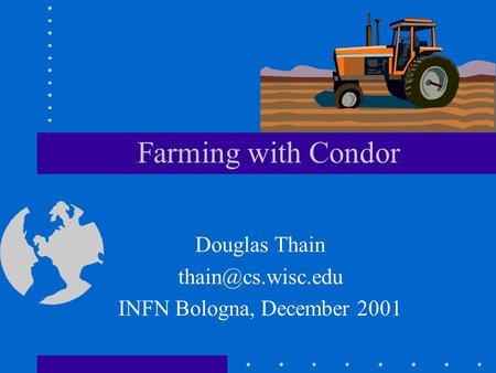 Farming with Condor Douglas Thain INFN Bologna, December 2001.