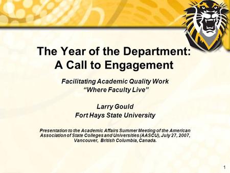 1 The Year of the Department: A Call to Engagement Facilitating Academic Quality Work “Where Faculty Live” Larry Gould Fort Hays State University Presentation.