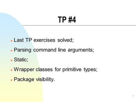 1 TP #4 n Last TP exercises solved; n Parsing command line arguments; n Static; n Wrapper classes for primitive types; n Package visibility.