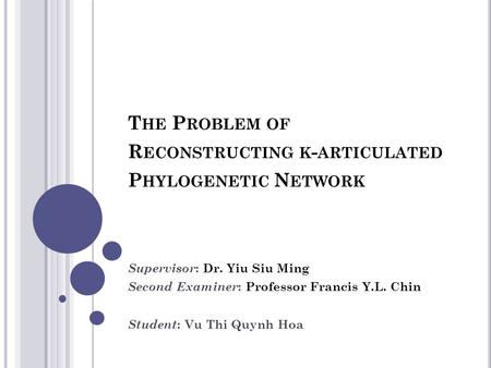 T HE P ROBLEM OF R ECONSTRUCTING K - ARTICULATED P HYLOGENETIC N ETWORK Supervisor : Dr. Yiu Siu Ming Second Examiner : Professor Francis Y.L. Chin Student.