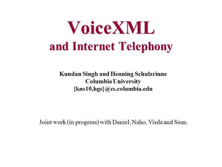 VoiceXML and Internet Telephony Kundan Singh and Henning Schulzrinne Columbia University Joint work (in progress) with Daniel,