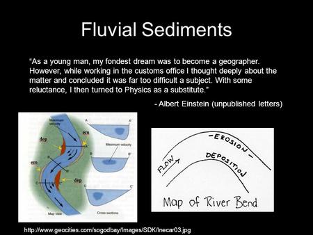 Fluvial Sediments “As a young man, my fondest dream was to become a geographer. However, while working in the customs office I thought deeply about the.