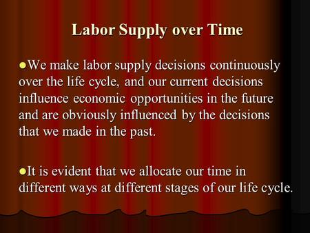 Labor Supply over Time Labor Supply over Time We make labor supply decisions continuously over the life cycle, and our current decisions influence economic.