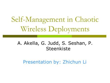 Self-Management in Chaotic Wireless Deployments A. Akella, G. Judd, S. Seshan, P. Steenkiste Presentation by: Zhichun Li.