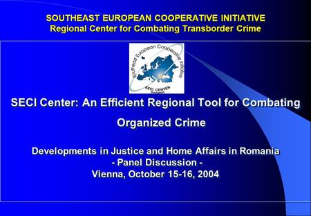 SECI Center: An Efficient Regional Tool for Combating Organized Crime Developments in Justice and Home Affairs in Romania - Panel Discussion - - Panel.