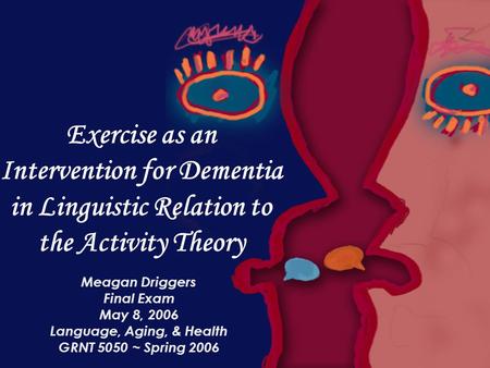 Exercise as an Intervention for Dementia in Linguistic Relation to the Activity Theory Meagan Driggers Final Exam May 8, 2006 Language, Aging, & Health.