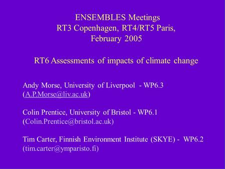 RT6 RT3 and RT4/RT5 Feb 2005 Meetings ENSEMBLES Meetings RT3 Copenhagen, RT4/RT5 Paris, February 2005 RT6 Assessments of impacts of climate.