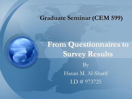 From Questionnaires to Survey Results By Hasan M. Al-Sharif I.D # 973725 Graduate Seminar (CEM 599)