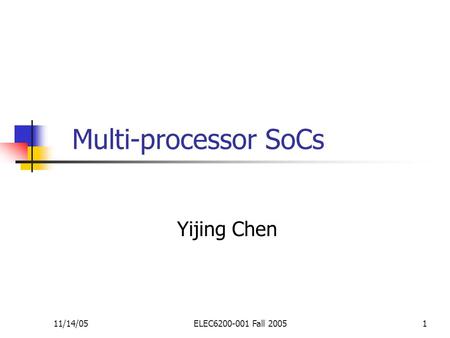 11/14/05ELEC6200-001 Fall 20051 Multi-processor SoCs Yijing Chen.