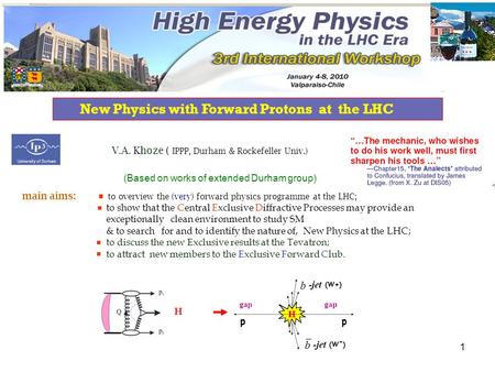 1 New Physics with Forward Protons at the LHC H  V.A. Khoze ( IPPP, Durham & Rockefeller Univ.) (Based on works of extended Durham group) main aims: to.