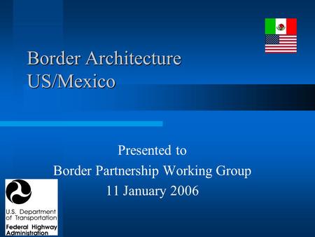 Border Architecture US/Mexico Presented to Border Partnership Working Group 11 January 2006.
