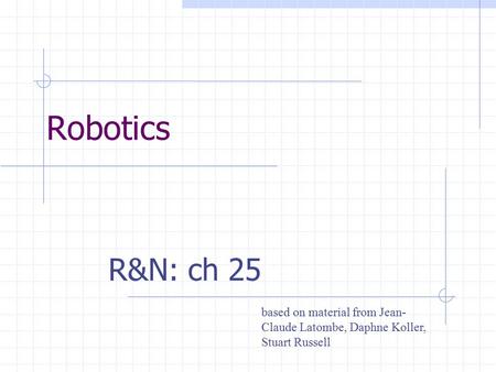 Robotics R&N: ch 25 based on material from Jean- Claude Latombe, Daphne Koller, Stuart Russell.