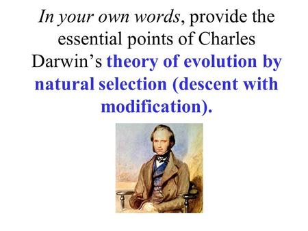 In your own words, provide the essential points of Charles Darwin’s theory of evolution by natural selection (descent with modification).