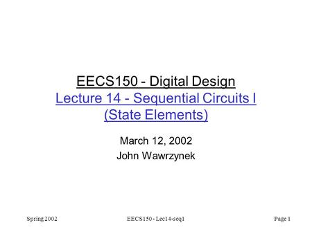 Spring 2002EECS150 - Lec14-seq1 Page 1 EECS150 - Digital Design Lecture 14 - Sequential Circuits I (State Elements) March 12, 2002 John Wawrzynek.