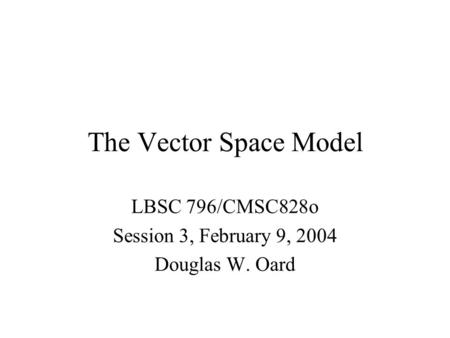 The Vector Space Model LBSC 796/CMSC828o Session 3, February 9, 2004 Douglas W. Oard.