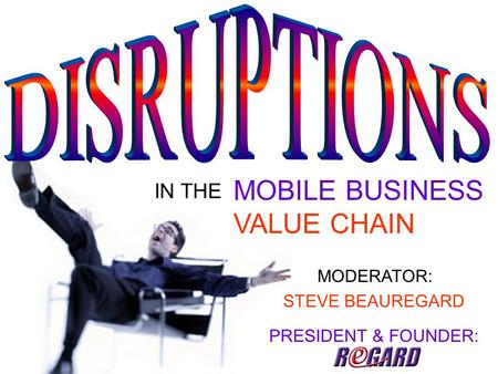 IN THE MOBILE BUSINESS VALUE CHAIN MODERATOR: STEVE BEAUREGARD PRESIDENT & FOUNDER:
