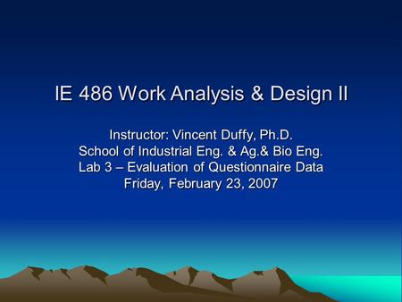 IE 486 Work Analysis & Design II Instructor: Vincent Duffy, Ph.D. School of Industrial Eng. & Ag.& Bio Eng. Lab 3 – Evaluation of Questionnaire Data Friday,