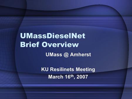 UMassDieselNet Brief Overview Amherst KU Resilinets Meeting March 16 th, 2007.